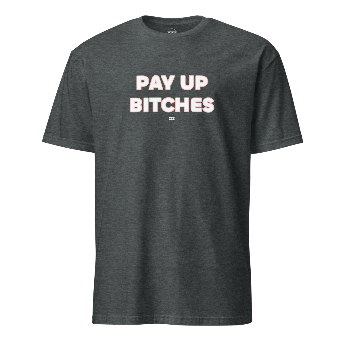 Pay Up Bitches T-Shirt Dark Heather | 222 Threads